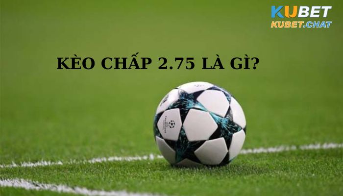 Kèo châo 2.75 là gì?